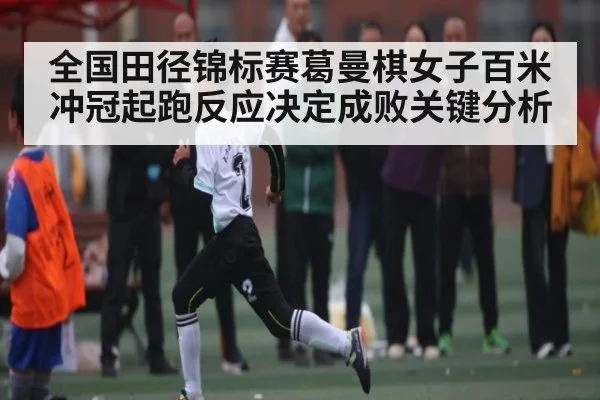 全国田径锦标赛葛曼棋女子百米冲冠起跑反应决定成败关键分析 | leyu App